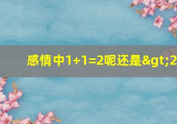 感情中1+1=2呢还是>2